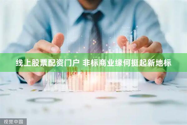 线上股票配资门户 非标商业缘何挺起新地标