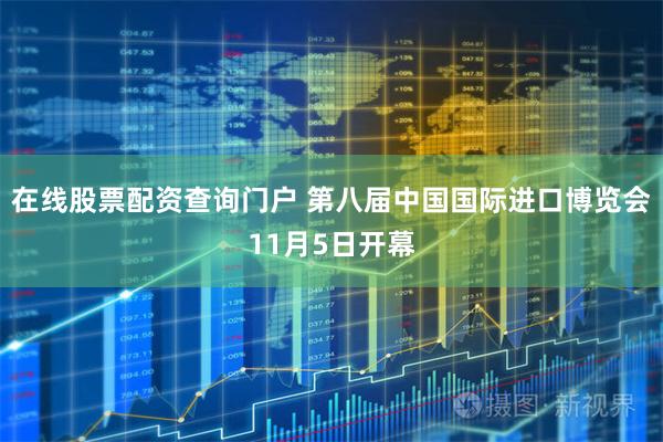 在线股票配资查询门户 第八届中国国际进口博览会11月5日开幕