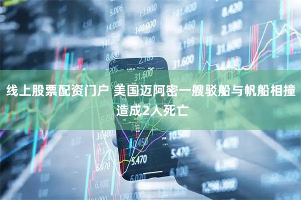 线上股票配资门户 美国迈阿密一艘驳船与帆船相撞 造成2人死亡